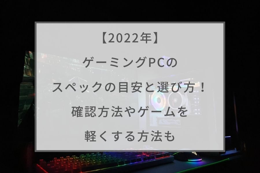 22年 ゲーミングpcのスペックの目安と選び方を解説 確認方法やゲームを軽くする方法も ガジェットhack