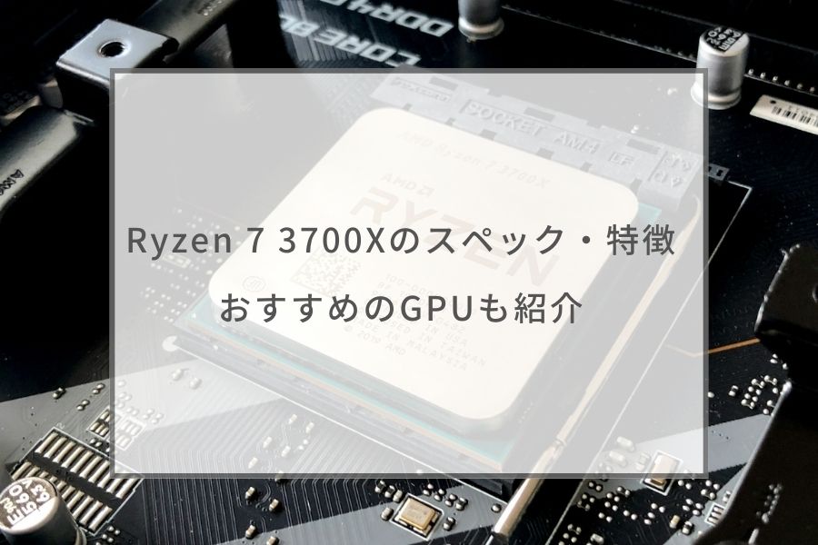 Ryzen 7 3700Xのスペック・特徴を紹介｜おすすめグラボ5選 ...