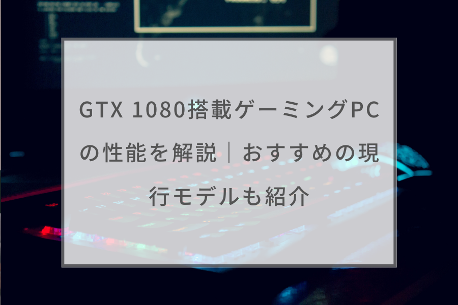 GTX 1080搭載ゲーミングPCの性能を解説｜おすすめの現行モデルも紹介 ...