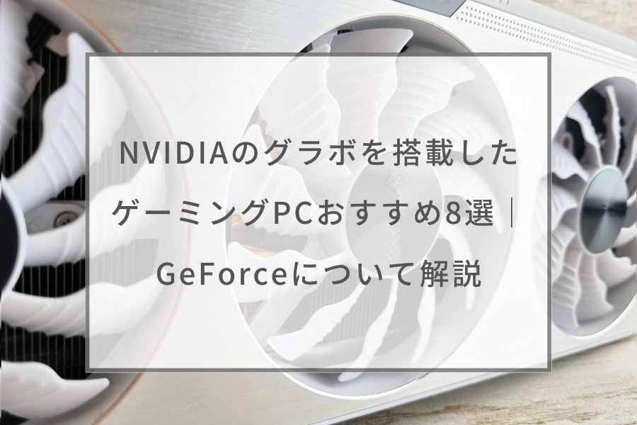 NVIDIAのグラボを搭載したゲーミングPCおすすめ8選｜GeForceについて