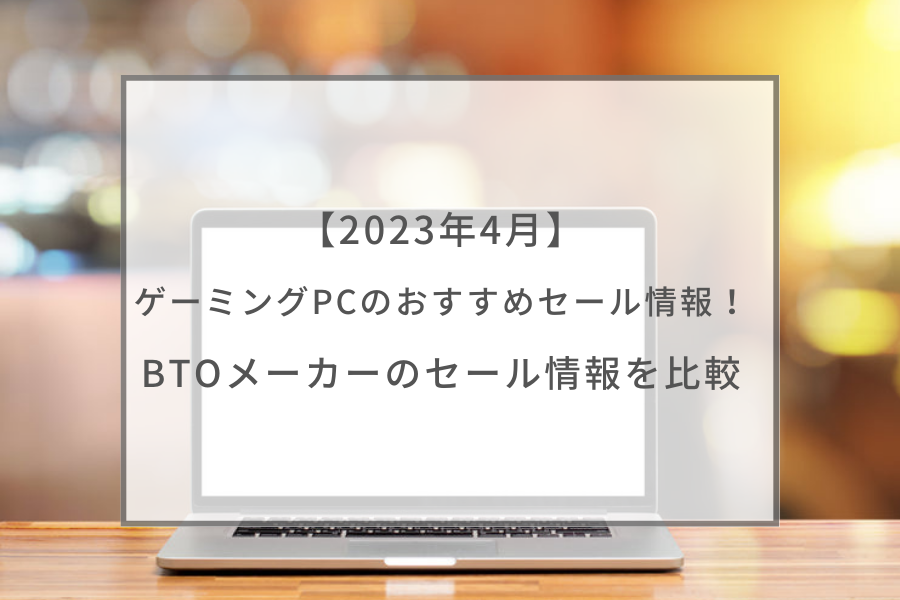 2023年4月】ゲーミングPCのおすすめセール情報！BTOメーカーのセール