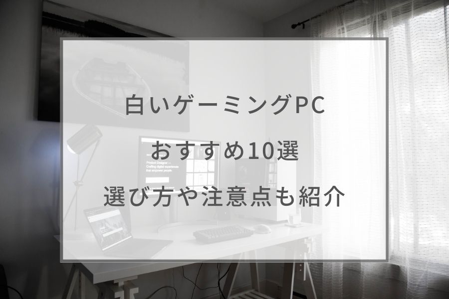 2023最新】白いゲーミングPCおすすめ10選！選び方や注意点もご紹介