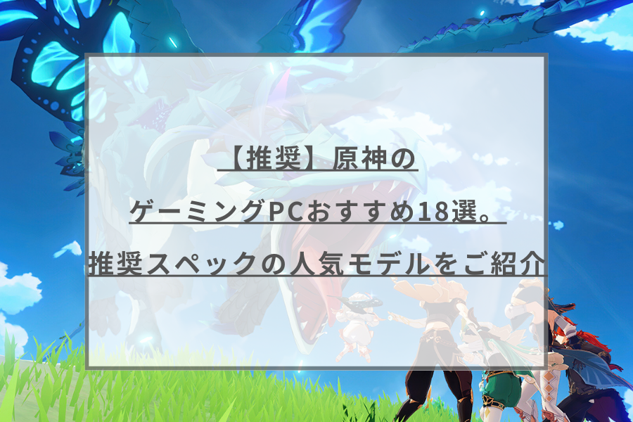推奨】原神のゲーミングPCおすすめ18選。推奨スペックの人気モデルをご