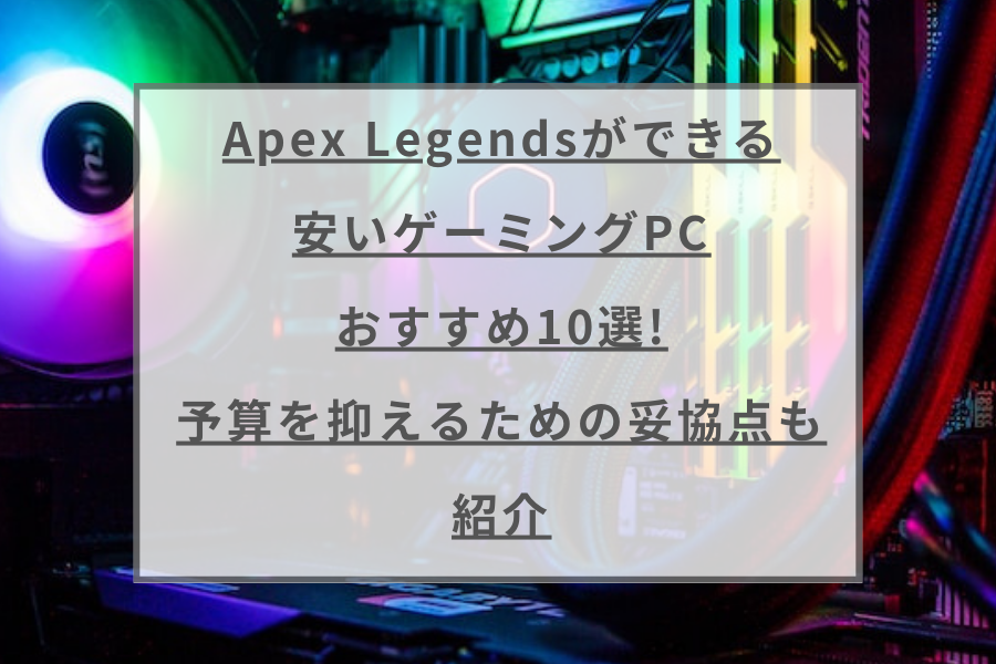 Apex Legendsができる安いゲーミングPCおすすめ10選!予算を抑えるため ...