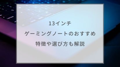 13インチゲーミングノートの選び方