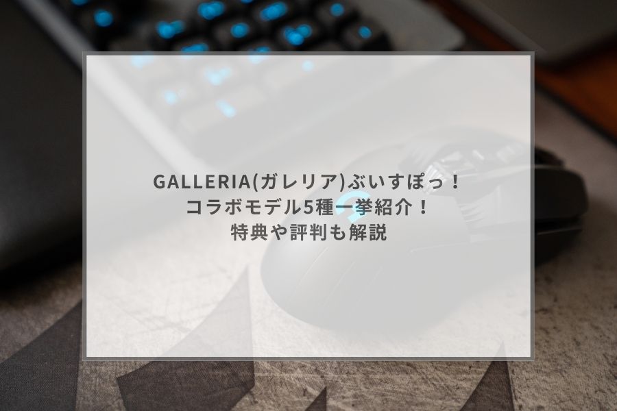 GALLERIA(ガレリア)ぶいすぽっ！コラボモデル5種一挙紹介！特典や評判も解説 | ガジェットHACK